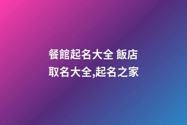 餐館起名大全 飯店取名大全,起名之家-第1張-店鋪起名-玄機(jī)派